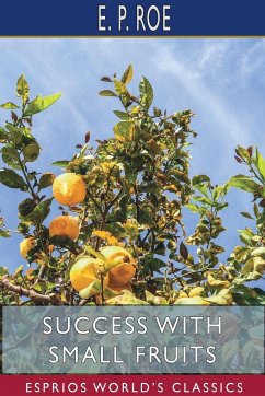 Success with Small Fruits (Esprios Classics) - Roe, E. P.