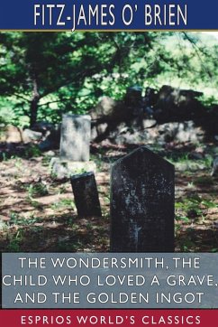 The Wondersmith, The Child Who Loved a Grave, and The Golden Ingot (Esprios Classics) - Brien, Fitz-James O'