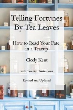 Telling Fortunes by Tea Leaves, Rev: How to Read Your Fate in a Teacup - Kent, Cicely