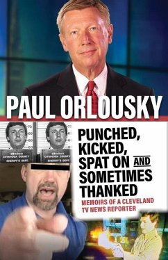 Punched, Kicked, Spat On, and Sometimes Thanked: Memoirs of a Cleveland TV News Reporter - Orlousky, Paul