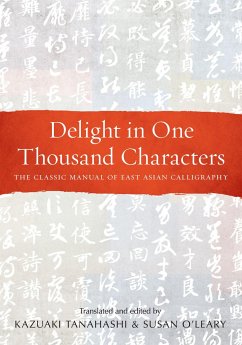 Delight in One Thousand Characters: The Classic Manual of East Asian Calligraphy - Tanahashi, Kazuaki