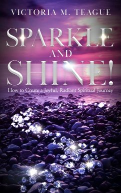 Sparkle and Shine: How to Create A Joyful, Radiant Spiritual Journey (eBook, ePUB) - Teague, Victoria M.