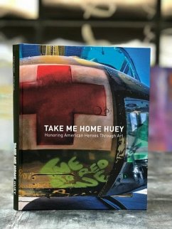 Take Me Home Huey: Honoring American Heroes Through Art - Maloney, Steve; Nolan, Clare