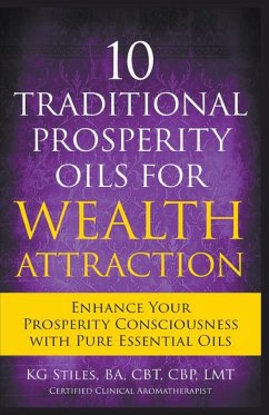 10 Traditional Prosperity Oils for Wealth Attraction Enhance Your Prosperity Consciousness with Pure Essential Oils - Stiles, Kg