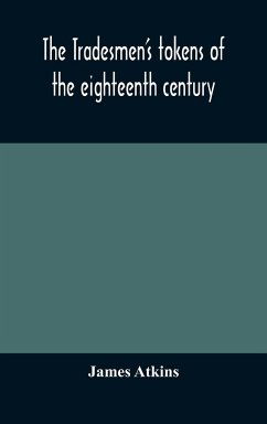 The tradesmen's tokens of the eighteenth century - Atkins, James