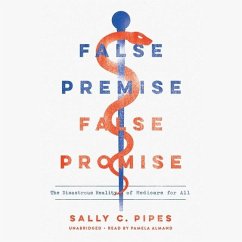 False Premise, False Promise Lib/E: The Disastrous Reality of Medicare for All - Pipes, Sally C.