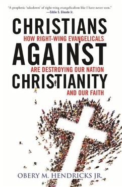 Christians Against Christianity: How Right-Wing Evangelicals Are Destroying Our Nation and Our Faith - Jr., Obery M. Hendricks,