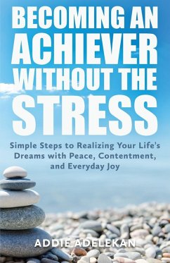 Becoming an Achiever Without the Stress: Simple Steps to Realizing Your Life's Dreams with Peace, Contentment, and Everyday Joy - Adelekan, Addie