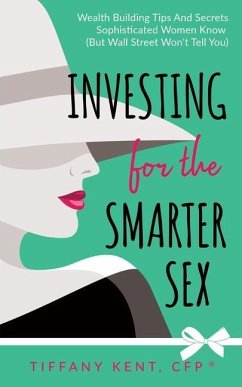 Investing for the Smarter Sex: Wealth Building Tips and Secrets Sophisticated Women Know (But Wall Street Won't Tell You) - Kent, Tiffany