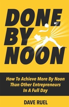 Done By Noon(R): How To Achieve More By Noon Than Other Entrepreneurs In A Full Day - Ruel, Dave