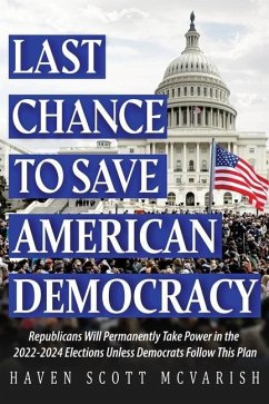 Last Chance to Save American Democracy: Republicans Will Permanently Take Power in the 2022-2024 Elections Unless Democrats Follow This Plan - McVarish, Haven Scott