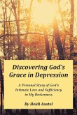 Discovering God's Grace in Depression: A Personal Story of God's Intimate Love and Sufficiency in My Brokenness