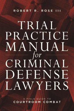 Trial Practice Manual for Criminal Defense Lawyers: A Field Guide to Courtroom Combat, Fifth Edition - Rose, Robert R.