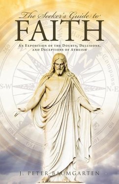 The Seeker's Guide to Faith: An Exposition of the Doubts, Delusions, and Deceptions of Atheism - Baumgarten, J. Peter