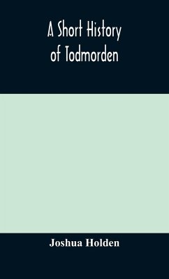 A short history of Todmorden; with some account of the geology and natural history of the neighbourhood - Holden, Joshua