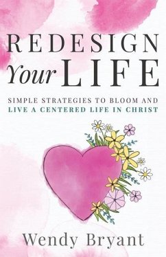 ReDesign Your Life: Simple Strategies to Bloom and Live a Life Centered in Christ - Bryant, Wendy