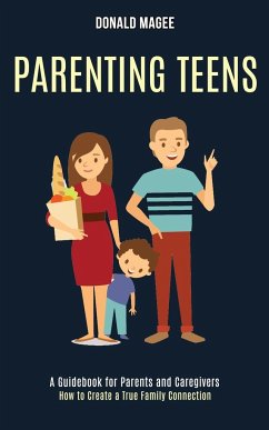 Parenting Teens: A Guidebook for Parents and Caregivers (How to Create a True Family Connection) - Magee, Donald