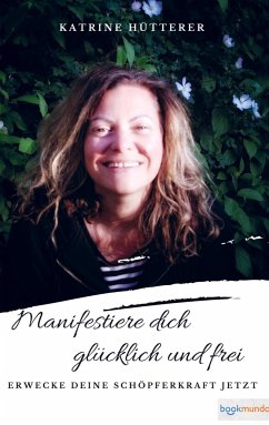 Manifestiere dich glücklich & frei - Katrine Hütterer
