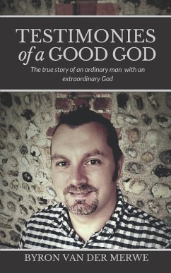 Testimonies of a Good God: The True Story of an Ordinary Man with an Extraordinary God - Merwe, Byron van der
