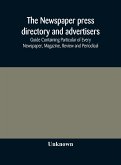 The Newspaper press directory and advertisers' guide Containing Particular of Every Newspaper, Magazine, Review and Periodical