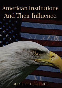 American Institutions And Their Influence - De Tocqueville, Alexis