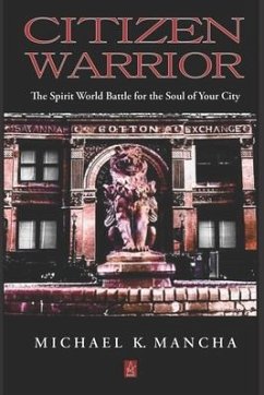 Citizen Warrior: The Spirit World Battle for the Soul of Your City - Mancha, Michael K.