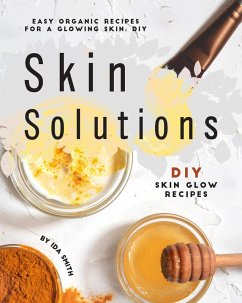 Easy Organic Recipes for a Glowing Skin; DIY Skin Solutions: DIY Skin Glow Recipes (eBook, ePUB) - Smith, Ida