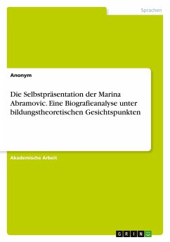 Die Selbstpräsentation der Marina Abramovic. Eine Biografieanalyse unter bildungstheoretischen Gesichtspunkten - Anonym