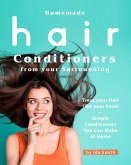 Homemade Hair Conditioners from your Surrounding: Treat your Hair like your Food - Simple Conditioners You Can Make at Home (eBook, ePUB)