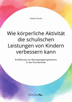 Wie körperliche Aktivität die schulischen Leistungen von Kindern verbessern kann. Einführung von Bewegungsprogrammen in der Grundschule (eBook, PDF) - Tesche, Torben