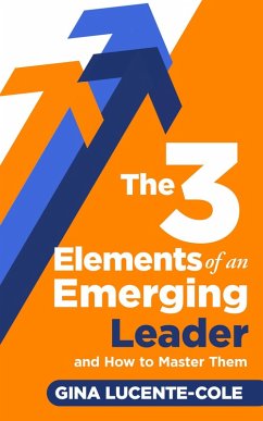 The 3 Elements of an Emerging Leader and How to Master Them (eBook, ePUB) - Lucente-Cole, Gina