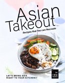 Asian Takeout You can Make at Home: Asian Takeout Meals that Are Not Take-Outs! (eBook, ePUB) Asian Takeout You can Make at Home: Asian Takeout Meals that Are Not Take-Outs! (eBook, ePUB)