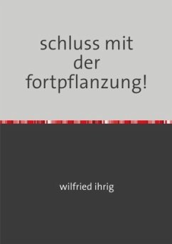 schluss mit der fortpflanzung! - ihrig, wilfried