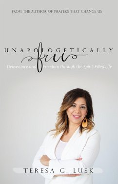 Unapologetically Free: Deliverance and Freedom through the Spirit-Filled Life (eBook, ePUB) - Lusk, Teresa G.