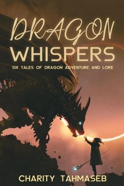 Dragon Whispers: Six Tales of Dragon Adventure and Lore (eBook, ePUB) - Tahmaseb, Charity