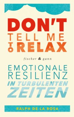 Don't tell me to relax - Emotionale Resilienz in turbulenten Zeiten - De La Rosa, Ralph