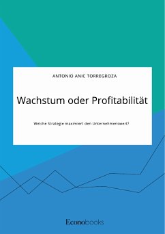Wachstum oder Profitabilität. Welche Strategie maximiert den Unternehmenswert? (eBook, PDF) - Anic Torregroza, Antonio