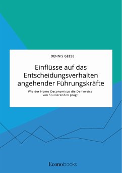 Einflüsse auf das Entscheidungsverhalten angehender Führungskräfte. Wie der Homo Oeconomicus die Denkweise von Studierenden prägt (eBook, PDF) - Geese, Dennis