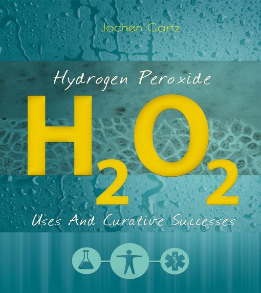 Hydrogen Peroxide: Uses And Curative Successes (eBook, ePUB) Hydrogen Peroxide: Uses And Curative Successes (eBook, ePUB)