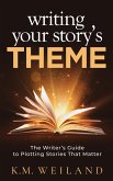 Writing Your Story's Theme: The Writer's Guide to Plotting Stories That Matter (eBook, ePUB)