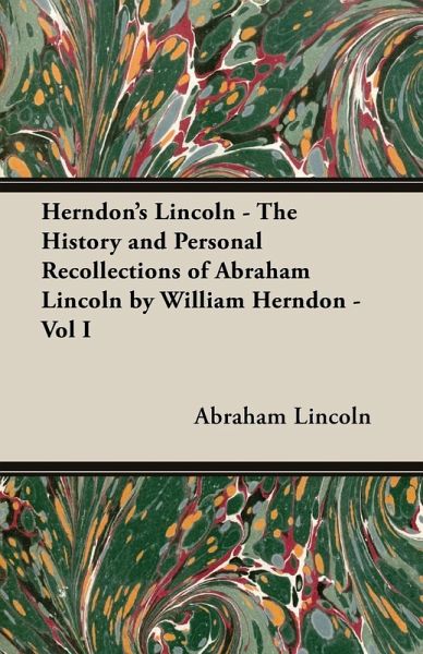 Herndon's Lincoln - The History and Personal Recollections of Abraham Lincoln by William Herndon - Vol I (eBook, ePUB)