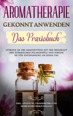 Aromatherapie gekonnt anwenden - Das Praxisbuch - Schönfeld, Anita