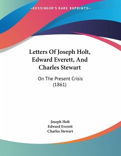 Letters Of Joseph Holt, Edward Everett, And Charles Stewart - Holt, Joseph; Everett, Edward; Stewart, Charles
