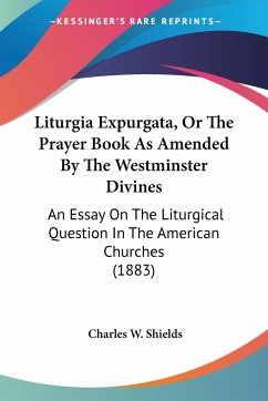 Liturgia Expurgata, Or The Prayer Book As Amended By The Westminster Divines - Shields, Charles W.