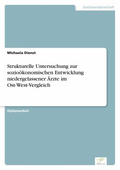 Strukturelle Untersuchung zur sozioökonomischen Entwicklung niedergelassener Ärzte im Ost-West-Vergleich - Dienst, Michaela