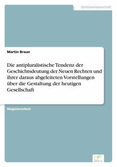 Die antipluralistische Tendenz der Geschichtsdeutung der Neuen Rechten und ihrer daraus abgeleiteten Vorstellungen über die Gestaltung der heutigen Gesellschaft - Braun, Martin