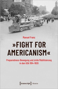»Fight for Americanism« - Preparedness-Bewegung und zivile Mobilisierung in den USA 1914-1920 - Franz, Manuel »Fight for Americanism« - Preparedness-Bewegung und zivile Mobilisierung in den USA 1914-1920 - Franz, Manuel
