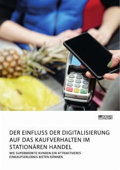 Der Einfluss der Digitalisierung auf das Kaufverhalten im stationären Handel. Wie Supermärkte Kunden ein attraktiveres Einkaufserlebnis bieten können (eBook, PDF)