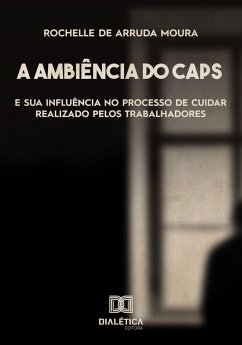 A ambiência do Centro de Atenção Psicossocial (CAPS) e sua influência no processo de cuidar realizado pelos trabalhadores (eBook, ePUB) - Moura, Rochelle de Arruda
