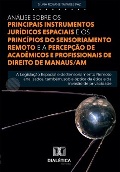 Análise sobre os principais instrumentos Jurídicos Espaciais e princípios do Sensoriamento Remoto e a percepção de acadêmicos e profissionais de Direito de Manaus/AM (eBook, ePUB) - Paz, Sílvia Rosane Tavares